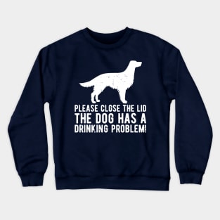 please close the lid the dog has a drinking problem! Crewneck Sweatshirt